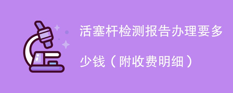 活塞杆检测报告办理要多少钱（附收费明细）