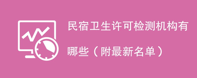 民宿卫生许可检测机构有哪些（附最新名单）