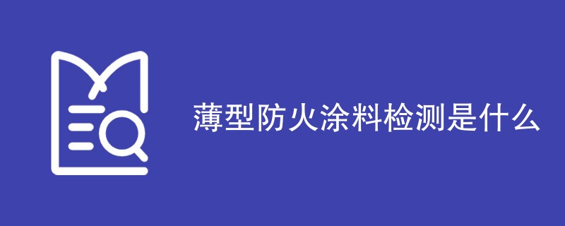 薄型防火涂料检测是什么