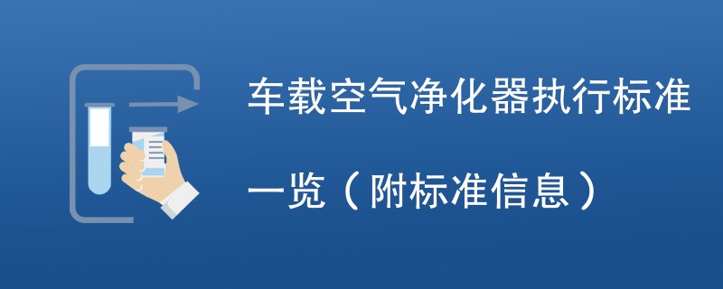 车载空气净化器执行标准一览（附标准信息）