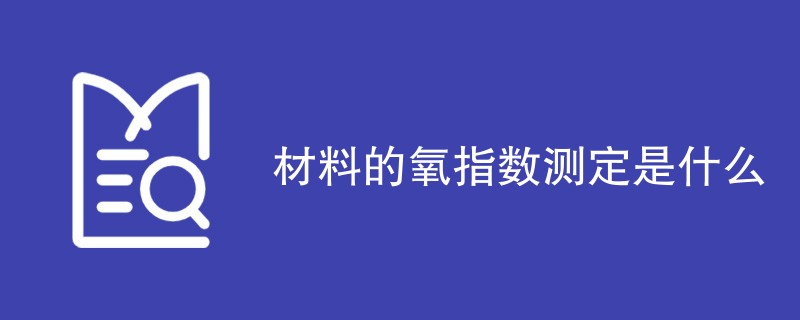 材料的氧指数测定是什么