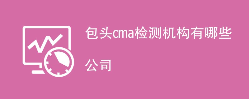 包头cma检测机构有哪些公司