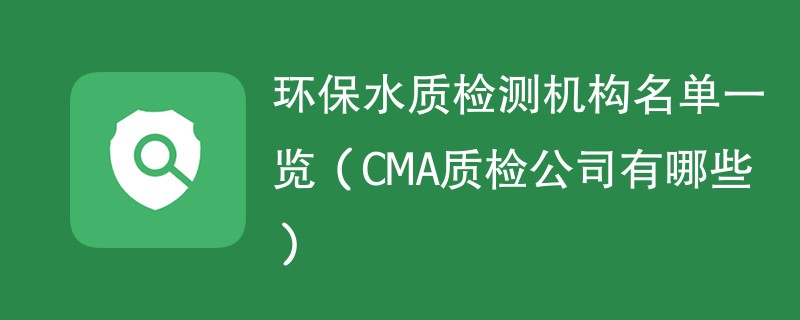 环保水质检测机构名单一览（CMA质检公司有哪些）