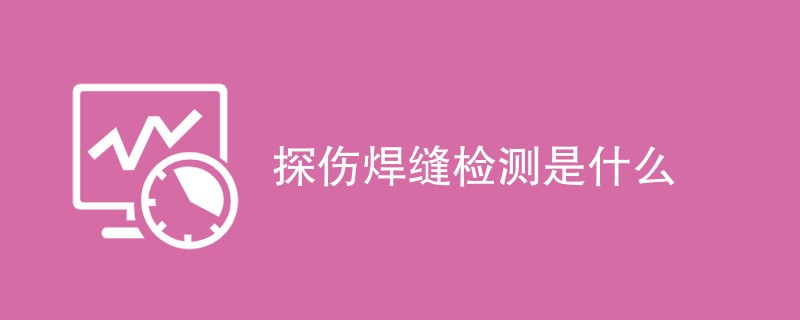 探伤焊缝检测是什么