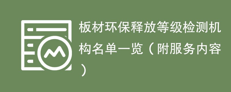 板材环保释放等级检测机构名单一览（附服务内容）