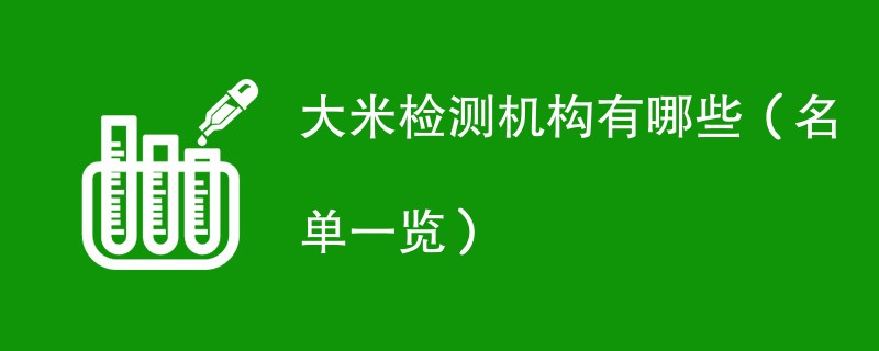 大米检测机构有哪些（名单一览）