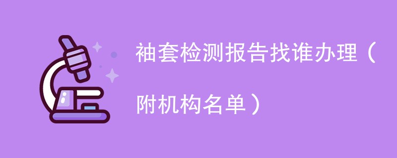 袖套检测报告找谁办理（附机构名单）