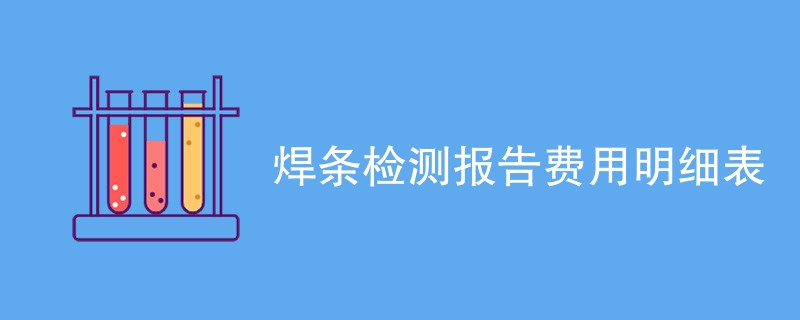 焊条检测报告费用明细表