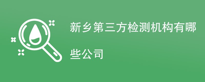 新乡第三方检测机构有哪些公司