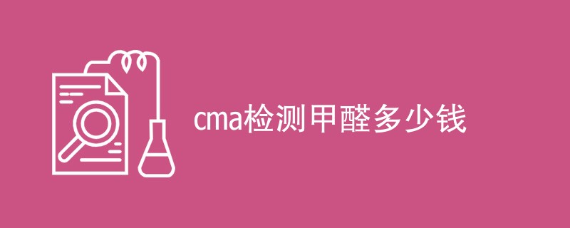 cma检测甲醛多少钱（收费标准介绍）