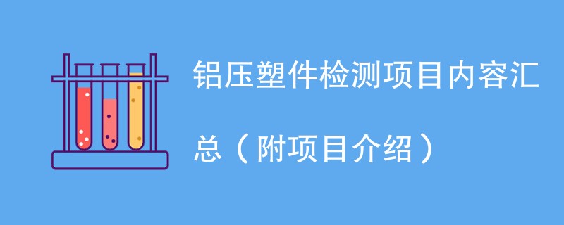 铝压塑件检测项目内容汇总（附项目介绍）