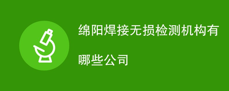 绵阳焊接无损检测机构有哪些公司