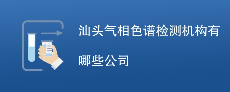 汕头气相色谱检测机构有哪些公司