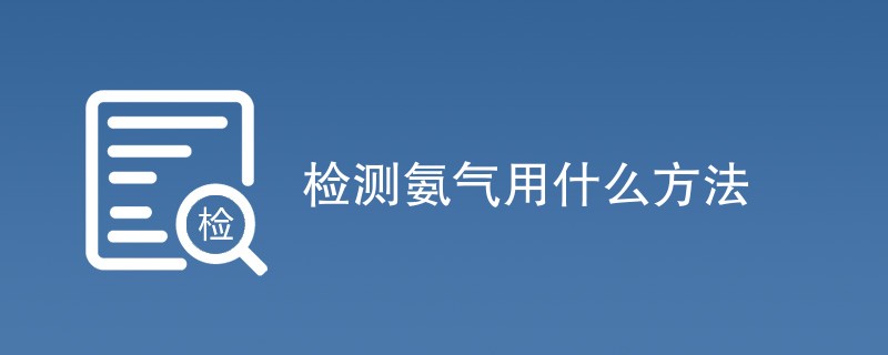 检测氨气用什么方法