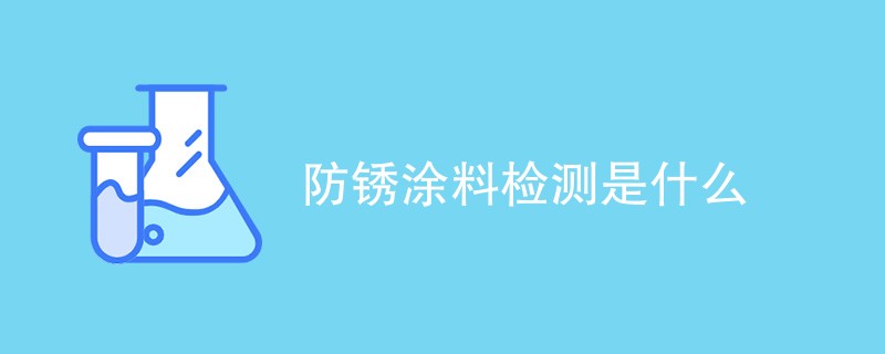 防锈涂料检测是什么