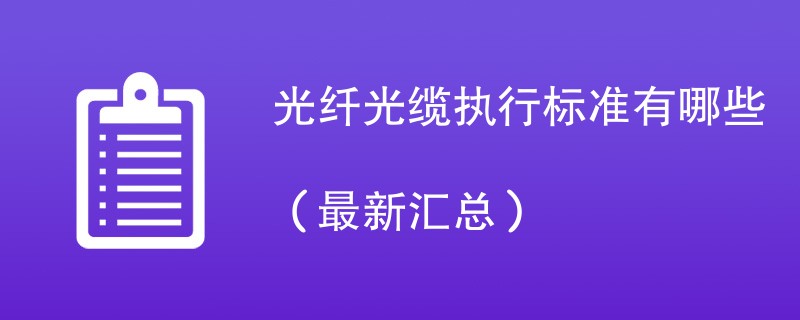 光纤光缆执行标准有哪些（最新汇总）