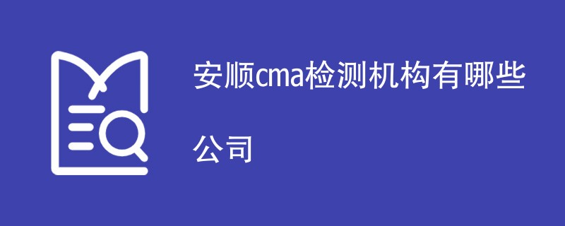 安顺cma检测机构有哪些公司