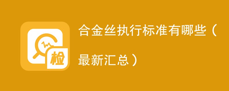 合金丝执行标准有哪些（最新汇总）