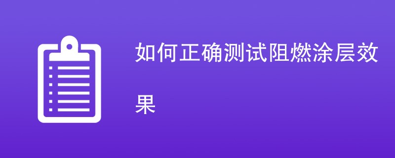 如何正确测试阻燃涂层效果