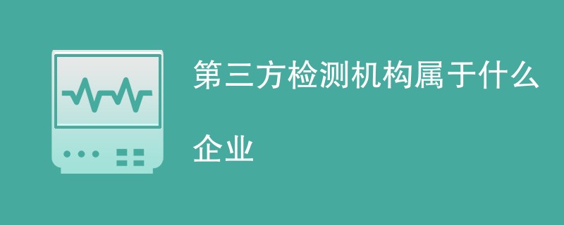 第三方检测机构属于什么企业