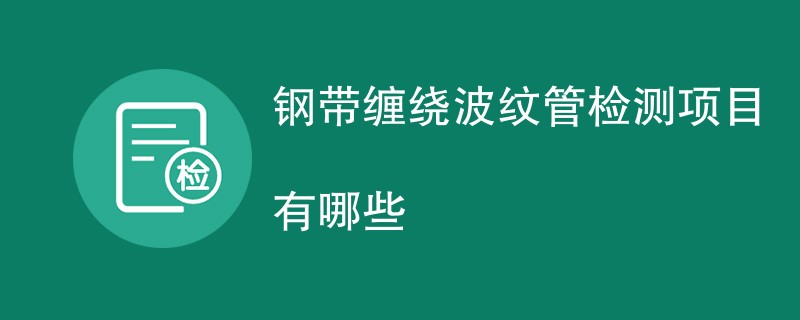 钢带缠绕波纹管检测项目有哪些