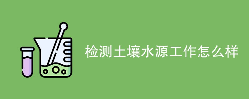 检测土壤水源工作怎么样