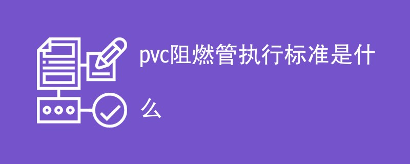 pvc阻燃管执行标准是什么