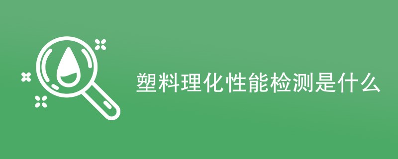 塑料理化性能检测是什么