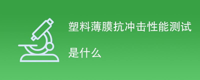 塑料薄膜抗冲击性能测试是什么