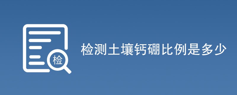 检测土壤钙硼比例是多少