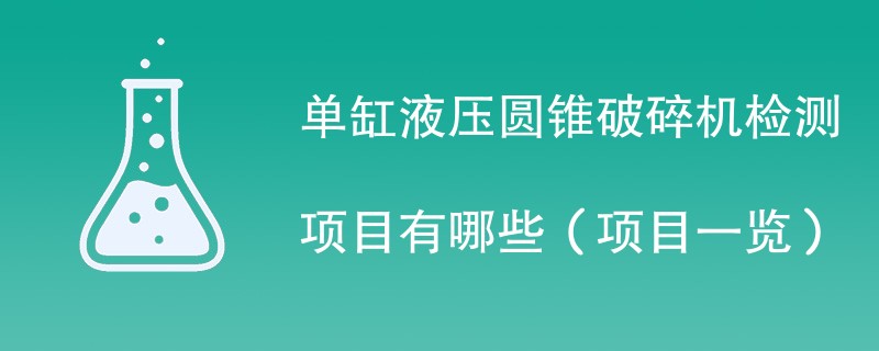 单缸液压圆锥破碎机检测项目有哪些（项目一览）