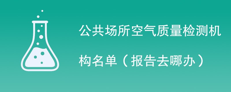 公共场所空气质量检测机构名单（报告去哪办）