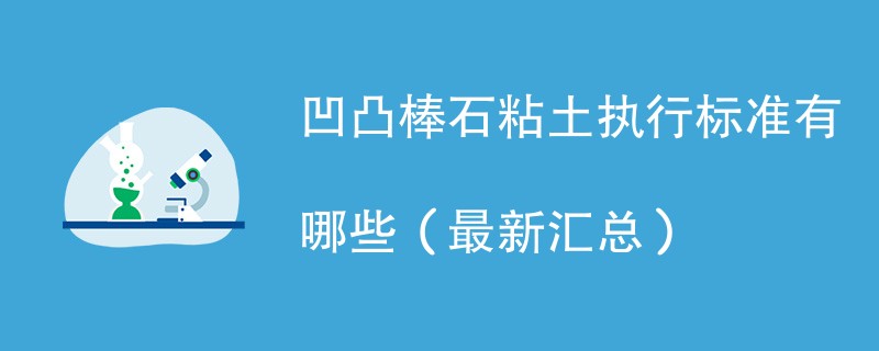 凹凸棒石粘土执行标准有哪些（最新汇总）