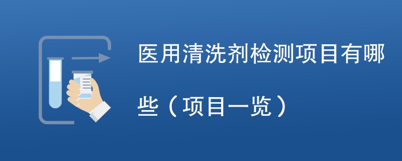 医用清洗剂检测项目有哪些（项目一览）