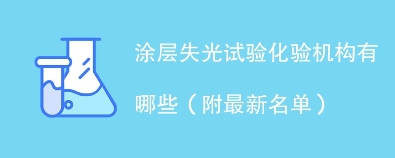 涂层失光试验化验机构有哪些（附最新名单）