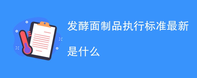 发酵面制品执行标准最新是什么