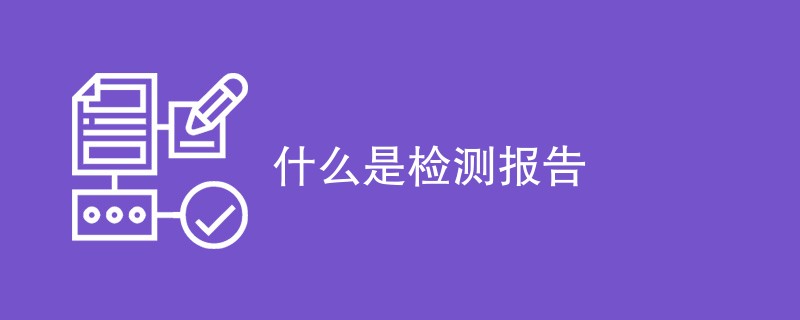 什么是检测报告（详细介绍）