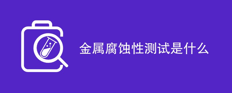 金属腐蚀性测试是什么