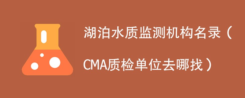 湖泊水质监测机构名录（CMA质检单位去哪找）