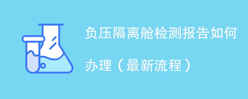 负压隔离舱检测报告如何办理（最新流程）