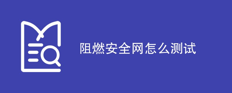 阻燃安全网怎么测试（测试内容一览）