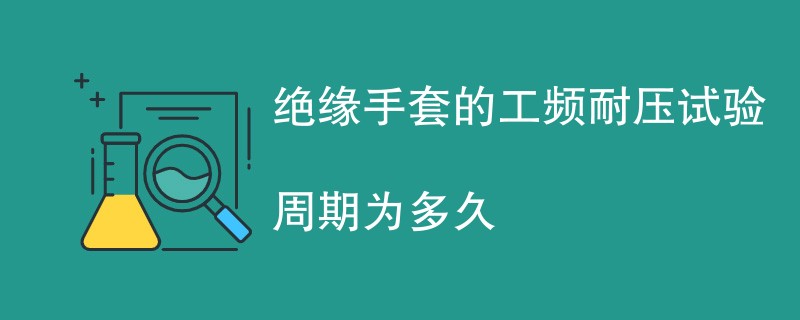 绝缘手套的工频耐压试验周期为多久