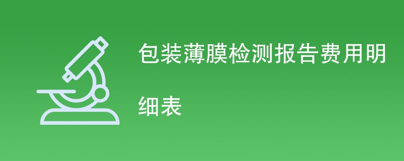 包装薄膜检测报告费用明细表