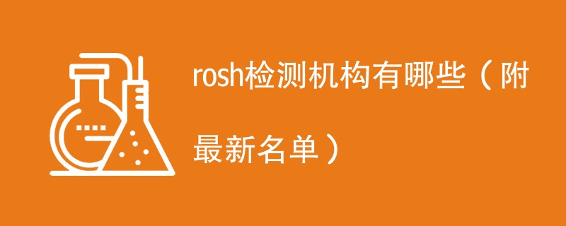 rosh检测机构有哪些（附最新名单）