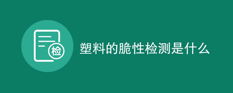 塑料的脆性检测是什么