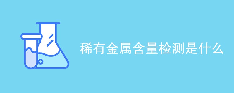 稀有金属含量检测是什么