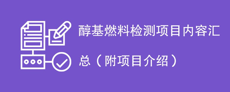 醇基燃料检测项目内容汇总（附项目介绍）