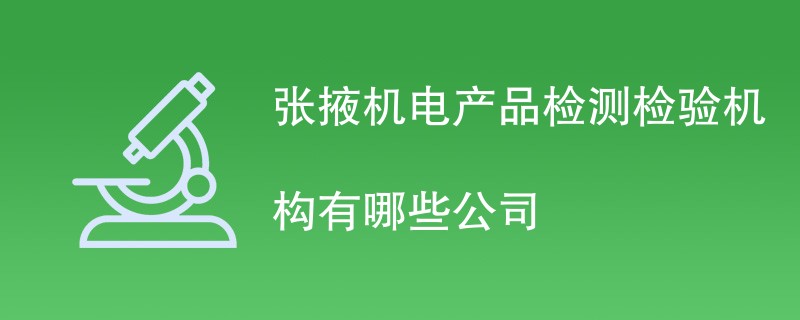 张掖机电产品检测检验机构有哪些公司