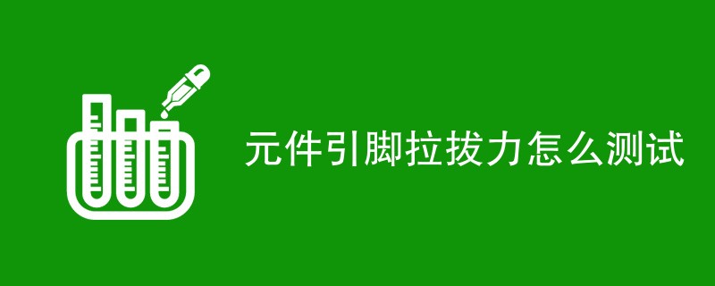 元件引脚拉拔力怎么测试（步骤详细介绍）