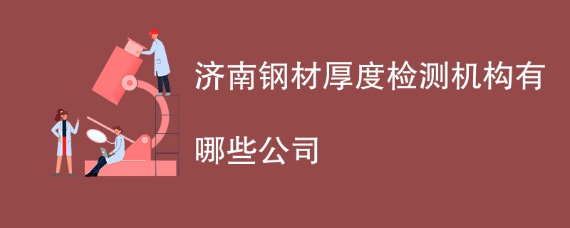 济南钢材厚度检测机构有哪些公司